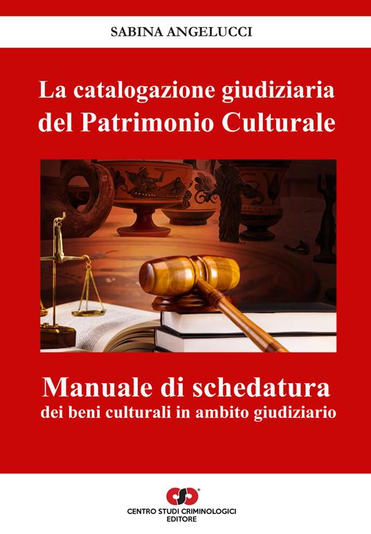 La catalogazione giudiziaria del patrimonio culturale. Manuale di schedatura dei beni culturali in ambito giudiziario - Sabina Angelucci - copertina