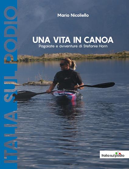 Una vita in canoa. Pagaiate e avventure di Stefanie Horn - Mario Nicoliello - copertina