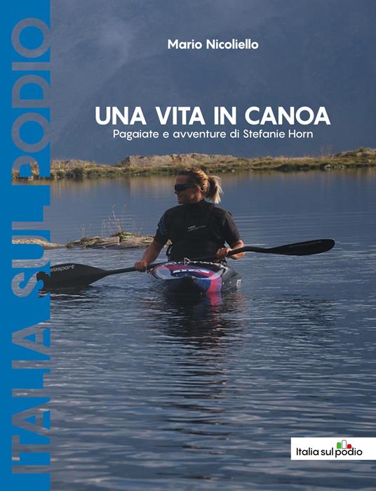 Una vita in canoa. Pagaiate e avventure di Stefanie Horn - Mario Nicoliello - copertina