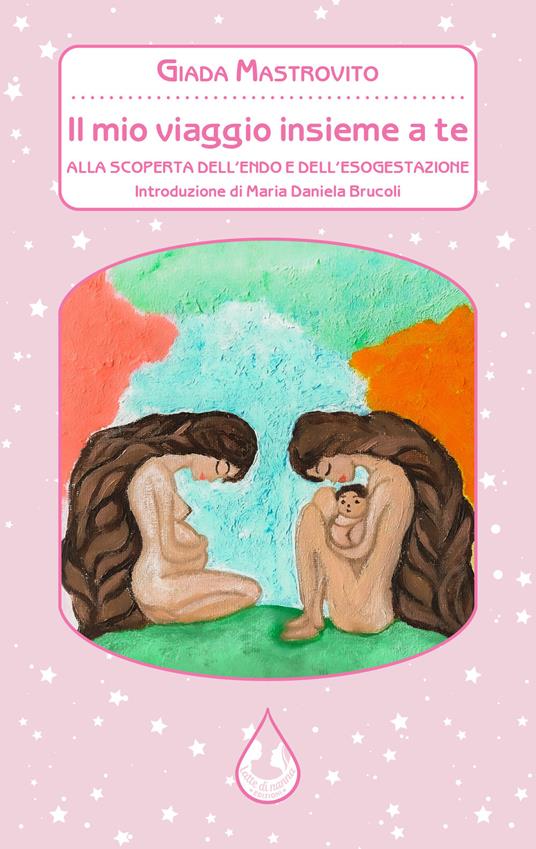 Il mio viaggio insieme a te. Alla scoperta dell'endo e dell'esogestazione - Giada Mastrovito - copertina