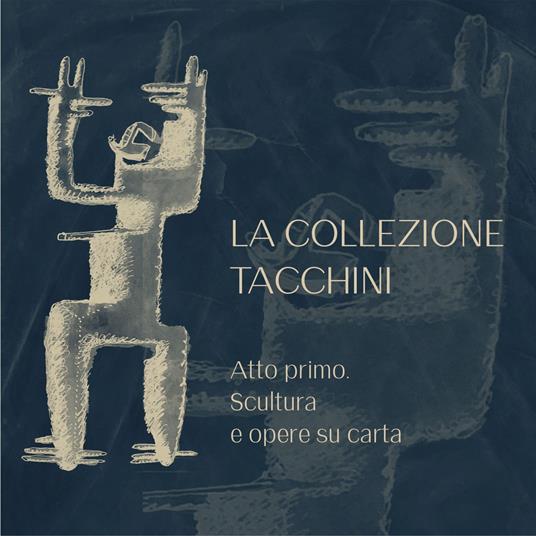 La Collezione Tacchini. Atto primo. Scultura e opere su carta. Ediz. illustrata - copertina
