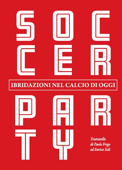 Soccer party. Ibridazioni nel calcio di oggi - Paolo Frigo,Enrico Soli - copertina