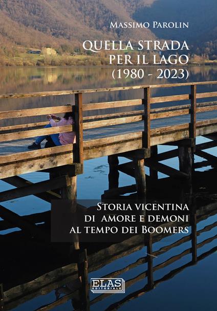 Quella strada per il lago (1980-2023). Storia vicentina di amore e demoni al tempo dei boomers - Massimo Parolin - copertina