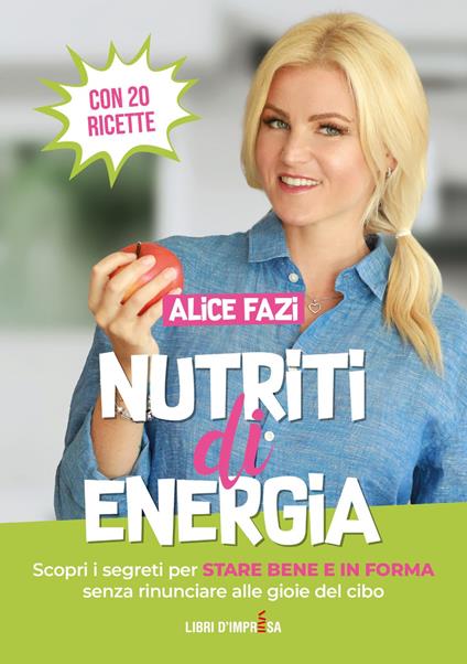 Nutriti di energia. Scopri i segreti per stare bene e in forma senza rinunciare alle gioie del cibo. Con 20 ricette - Alice Fazi - copertina