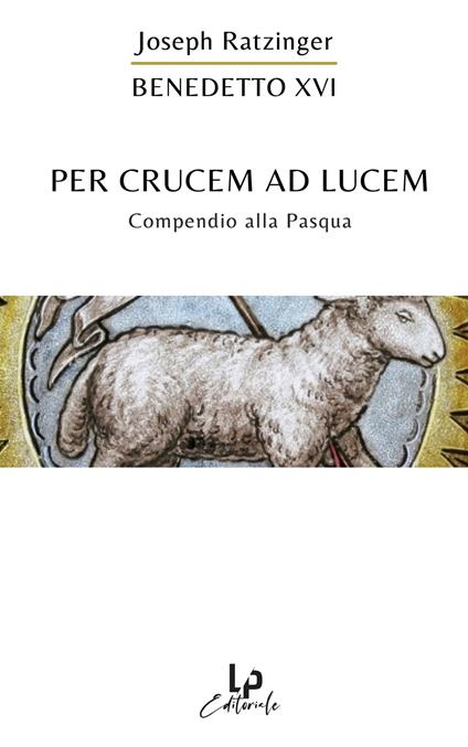 Per crucem ad lucem. In cammino verso la Pasqua - Benedetto XVI (Joseph Ratzinger) - copertina