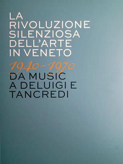 La rivoluzione silenziosa dell'arte in Veneto 1940-1970 da Music a Deluigi e Tancredi - copertina