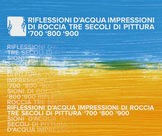 Riflessioni d'acqua, impressioni di roccia. Tre secoli di pittura: '700-'800-'900 - copertina