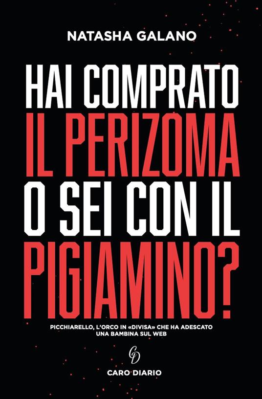 Hai comprato il perizoma o sei con il pigiamino? Picchiarello, l'orco in «divisa» che ha adescato una bambina sul web - Natasha Galano - copertina