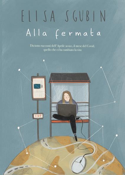 Alla fermata. Diciotto racconti dell'aprile 2020, il mese del Covid, quello che ci ha cambiato la vita - Elisa Sgubin - copertina