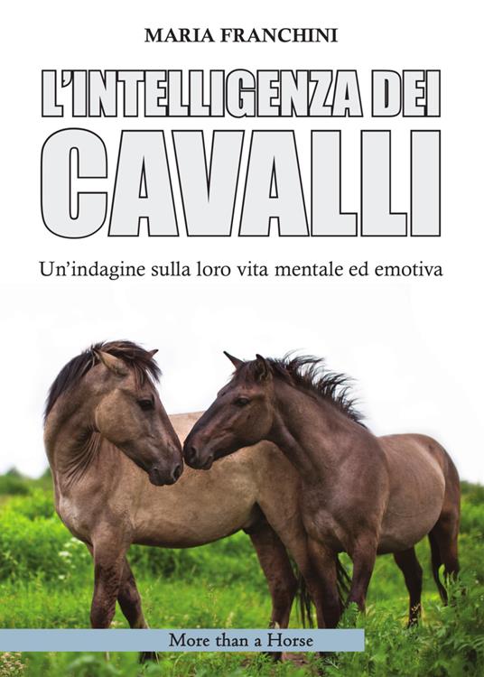 L'intelligenza dei cavalli. Un'indagine sulla loro vita mentale ed emotiva - Maria Franchini - copertina