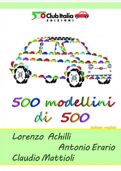 500 modellini di 500. Ediz. italiana e inglese - Lorenzo Achilli,Antonio Erario,Claudio Mattioli - copertina