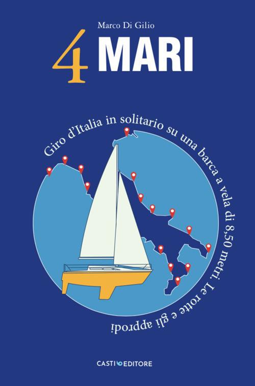 4 Mari. Giro d'Italia in solitario su un barca a vela di 8,50 metri. Le rotte e gli approdi - Marco Di Gilio - copertina