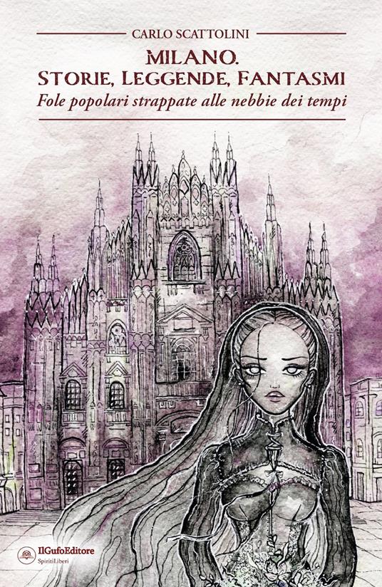 Milano. Storie, leggende, fantasmi. Fole popolari strappate alle nebbie dei tempi - Carlo Scattolini - copertina