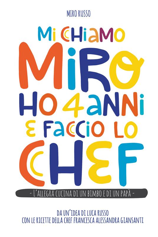 Mi chiamo Miro ho 4 anni e faccio lo chef. L'allegra cucina di un bimbo e di un papà - Luca Russo,Francesca Alessandra Giansanti - copertina