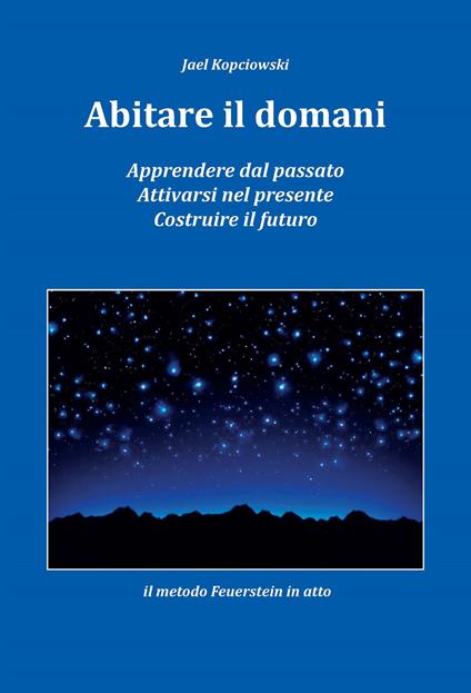 Abitare il domani. Apprendere dal passato. Attivarsi nel presente. Costruire il futuro. Il metodo Feuerstein in atto - Jael Kopciowski - copertina