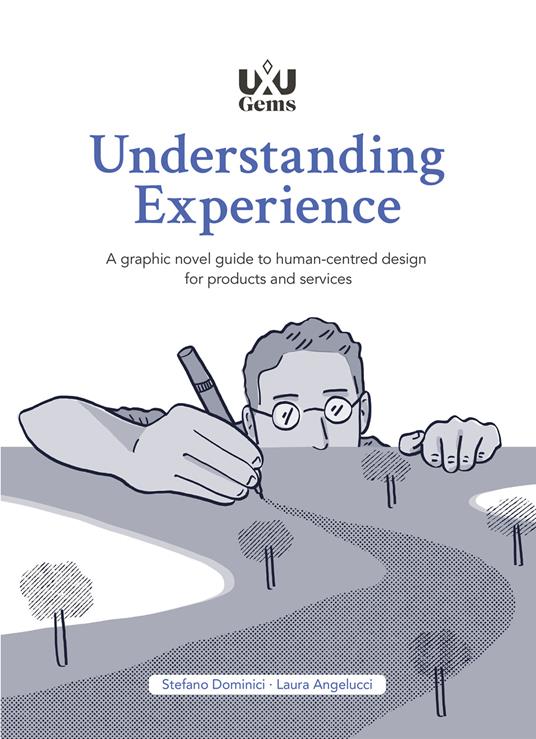 Understanding Experience. A graphic novel guide to human-centred design for products and services - Stefano Dominici,Laura Angelucci - copertina