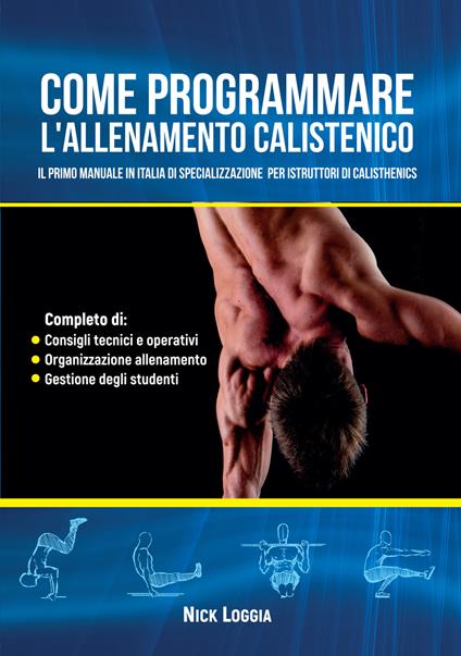 Come programmare l'allenamento calistenico. Il primo manuale in Italia di specializzazione per istruttori di Calisthenics - Nick Loggia - copertina