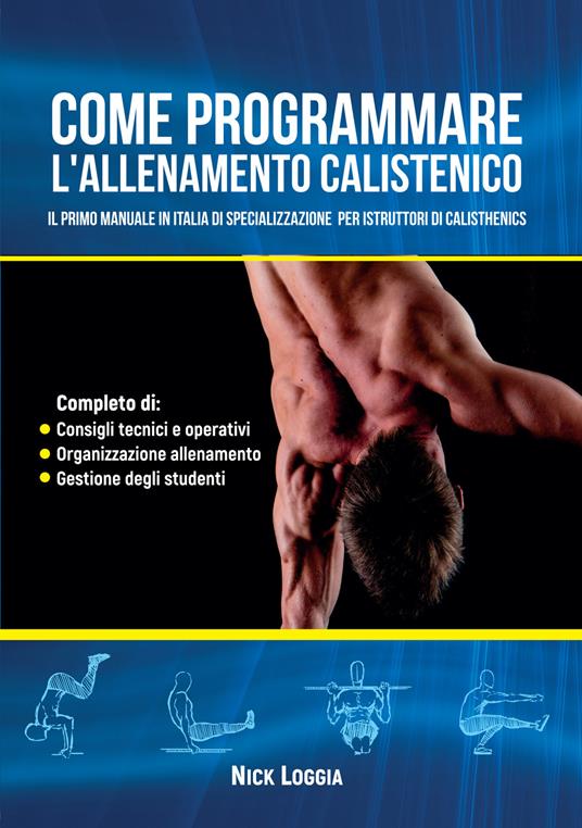 Come programmare l'allenamento calistenico. Il primo manuale in Italia di specializzazione per istruttori di Calisthenics - Nick Loggia - copertina