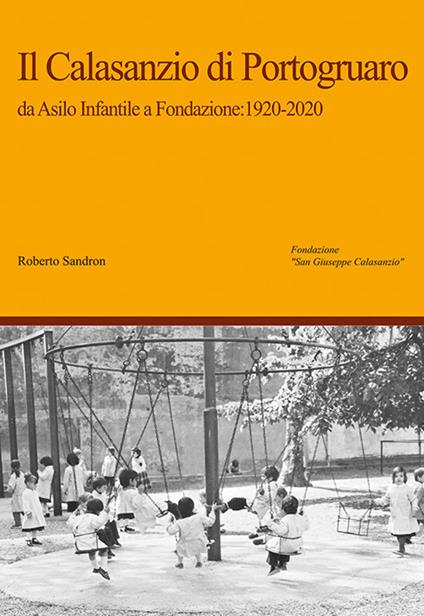 Il Calasanzio di Portogruaro. Da asilo infantile a Fondazione: 1920-2020 - Roberto Sandron - copertina