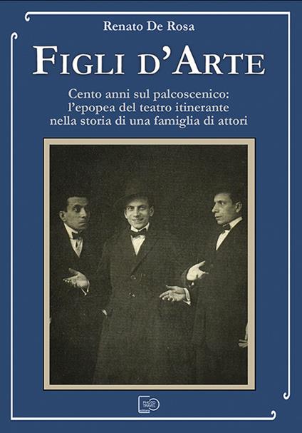 Figli d'arte. Cento anni sul palcoscenico: l'epopea del teatro itinerante nella storia di una famiglia di attori - Renato De Rosa - ebook