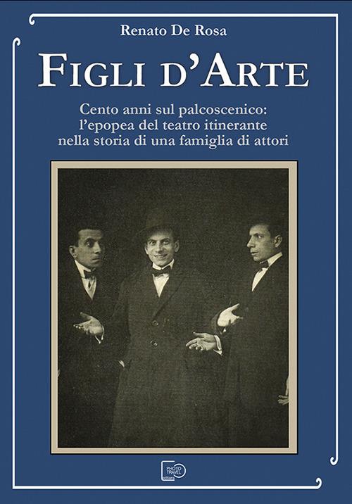 Figli d'arte. Cento anni sul palcoscenico: l'epopea del teatro itinerante nella storia di una famiglia di attori - Renato De Rosa - ebook