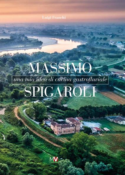 Massimo Spigaroli. Una mia idea di cucina gastrofluviale - Luigi Franchi - copertina