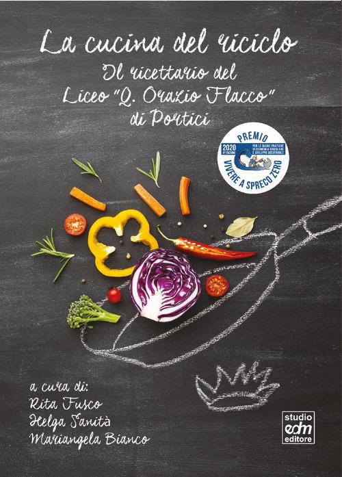 La cucina del riciclo. Il ricettario del Liceo «Q. Orazio Flacco» - Rita Fusco,Helga Sanità,Mariangela Bianco - copertina