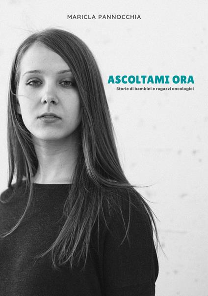 Ascoltami ora. Storie di bambini e ragazzi oncologici - Maricla Pannocchia - copertina