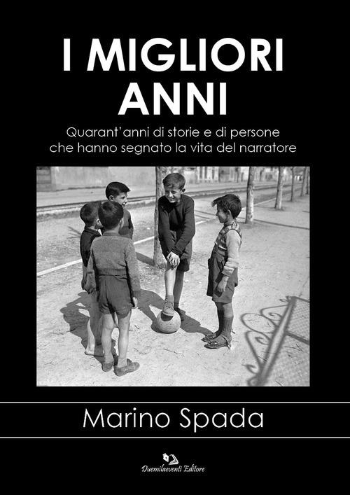 I migliori anni. Quarant'anni di storie e di persone raccontati da un testimone del tempo - Marino Spada - copertina