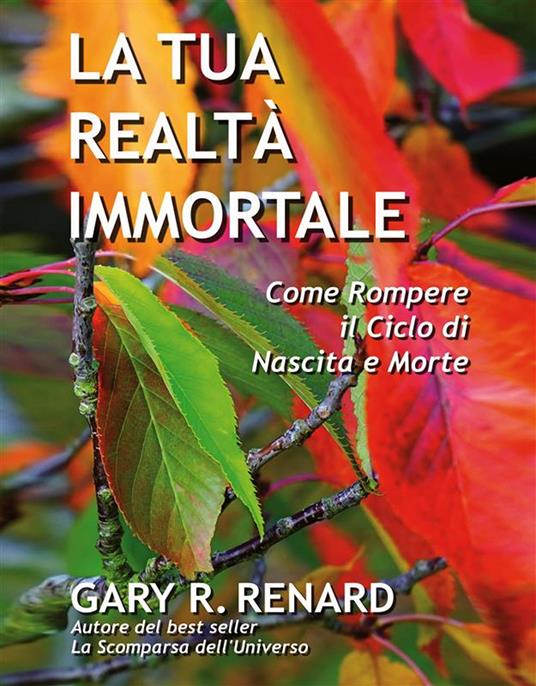 La tua realtà immortale. Come rompere il ciclo di nascita e morte - Gary R. Renard - ebook