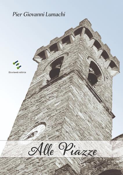 Alle Piazze. racconti e memorie di un tempo che fu - Pier Giovanni Lumachi - copertina