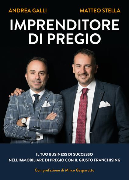 Imprenditore di pregio. Il tuo business di successo nell’immobiliare di pregio con il giusto franchising - Andrea Galli,Matteo Stella - copertina