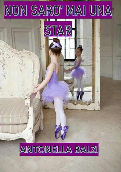 Non sarò mai una star - Antonella Balzi - copertina