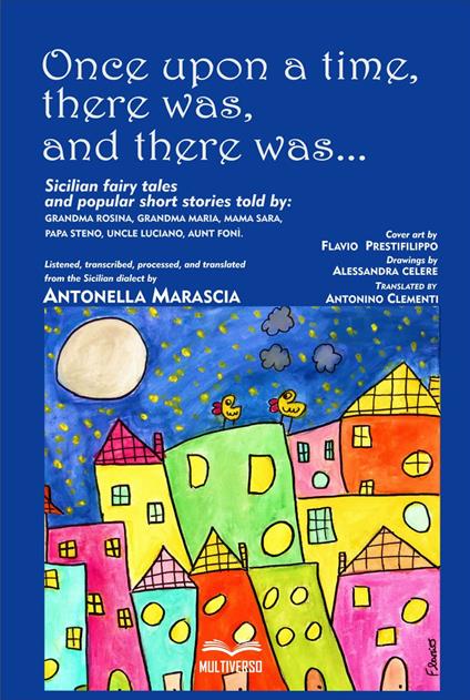 Once upon a time, there was, and there was.... Sicilian fairy tales and popular short stories told by: grandma Rosina, grandma Maria, mama Sara, papa Steno, uncle Luciano, aunt Foni. - Antonella Marascia - copertina