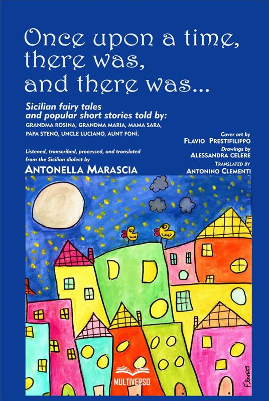 Once upon a time, there was, and there was.... Sicilian fairy tales and popular short stories told by: grandma Rosina, grandma Maria, mama Sara, papa Steno, uncle Luciano, aunt Foni. - Antonella Marascia - copertina