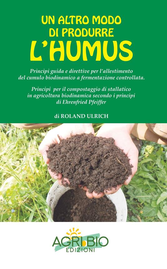 Un altro modo di produrre humus. Principi guida e direttive per l’allestimento del cumulo biodinamico a fermentazione controllata. Nuova ediz. - Roland Ulrich - copertina
