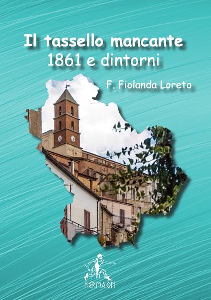 Il tassello mancante. 1861 e dintorni. Nuova ediz. - Filomena Fiolanda Loreto - copertina