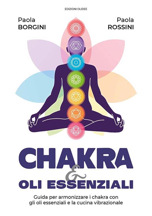 Chakra e oli essenziali. Guida per armonizzare i chakra con gli oli essenziali e la cucina vibrazionale - Paola Rossini,Paola Borgini - copertina
