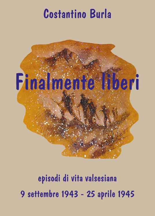 Finalmente liberi. Episodi di vita valsesiana (9 settembre 1943-25 aprile 1945) - Costantino Burla - copertina