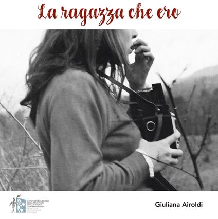 La ragazza che ero. Volti, sguardi, parole per riannodare i fili della storia, della memoria, dell'amicizia. Ediz. illustrata - Giuliana Airoldi - copertina