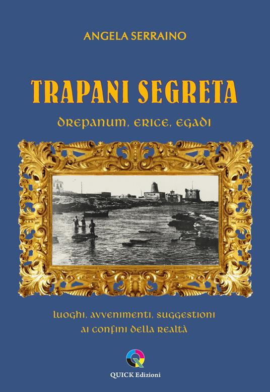 Trapani segreta. Drepanum, Erice, Egadi. Luoghi, avvenimenti, suggestioni ai confini della realtà - Angela Serraino - copertina