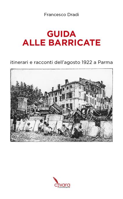Guida alle Barricate. Itinerari e racconti dell'agosto 1922 a Parma - Francesco Dradi - copertina