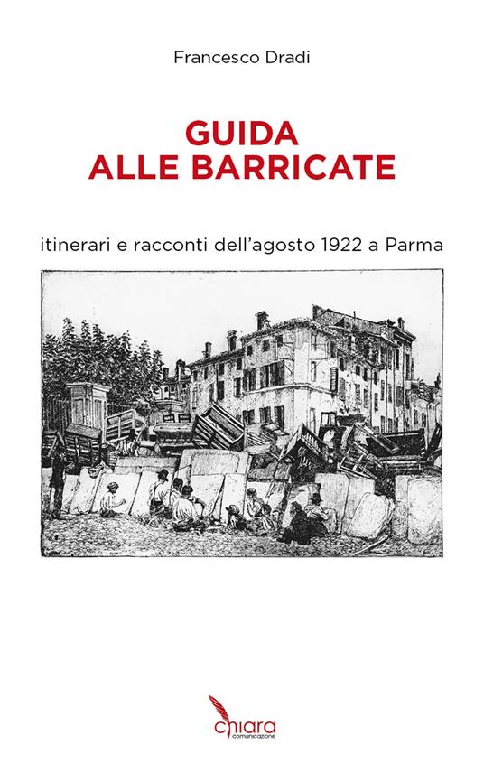 Guida alle Barricate. Itinerari e racconti dell'agosto 1922 a Parma - Francesco Dradi - copertina