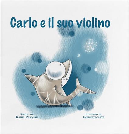Carlo e il suo violino. Ediz. a colori - Ilaria Pasquali - copertina