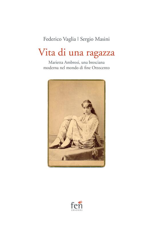 Vita di una ragazza italiana. Marietta Ambrosi, una bresciana moderna nel mondo di fine Ottocento - Federico Vaglia,Sergio Masini - copertina