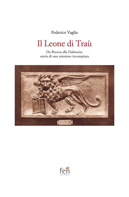 Il Leone di Traù. Da Brescia alla Dalmazia: storia di una missione incompiuta - Federico Vaglia - copertina
