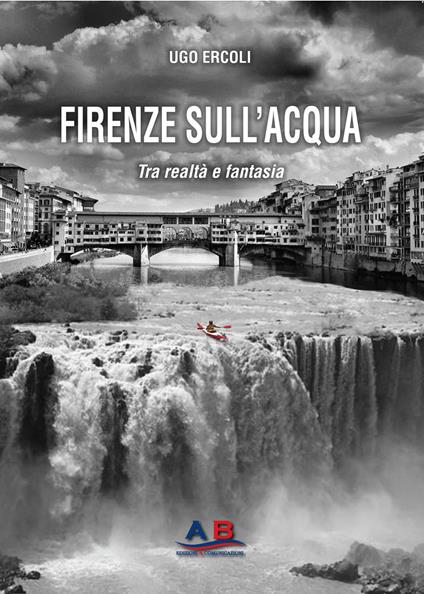 Firenze sull'acqua. Tra realtà e fantasia - Ugo Ercoli - copertina