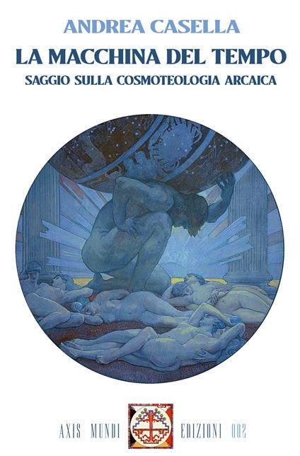 La macchina del tempo. Saggio sulla cosmoteologia arcaica. Con Segnalibro - Andrea Casella - copertina