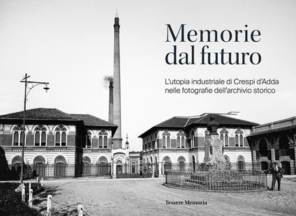 Memorie dal futuro. L'utopia industriale di Crespi d'Adda nelle fotografie dell'archivio storico. Ediz. illustrata - copertina
