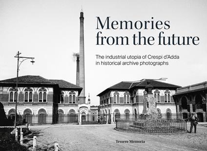 Memories from the future. The industrial utopia of Crespi d'Adda in historical archive photographs. Ediz. illustrata - copertina